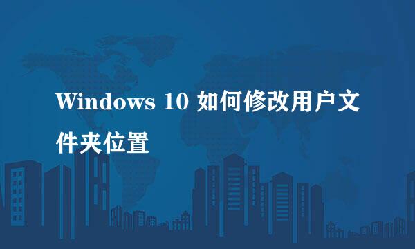 Windows 10 如何修改用户文件夹位置