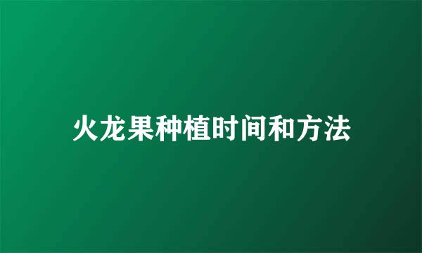 火龙果种植时间和方法