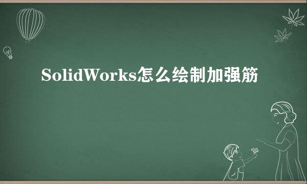 SolidWorks怎么绘制加强筋