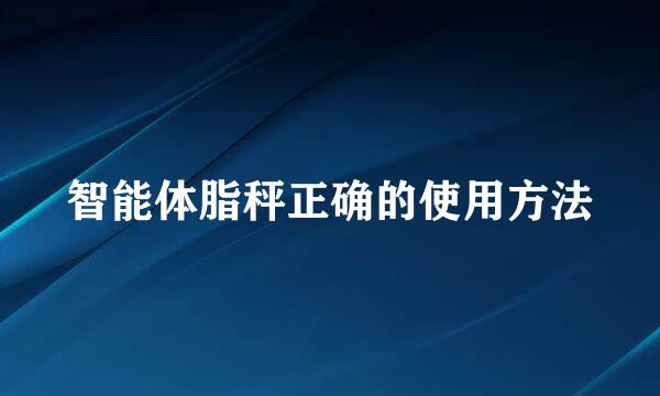 智能体脂秤正确的使用方法