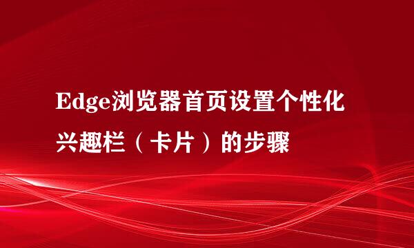 Edge浏览器首页设置个性化兴趣栏（卡片）的步骤