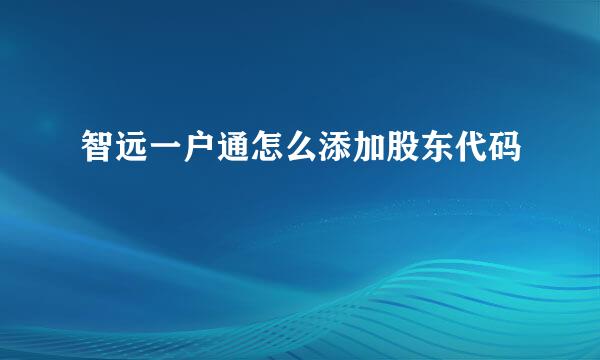 智远一户通怎么添加股东代码