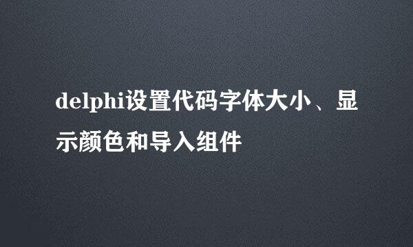 delphi设置代码字体大小、显示颜色和导入组件