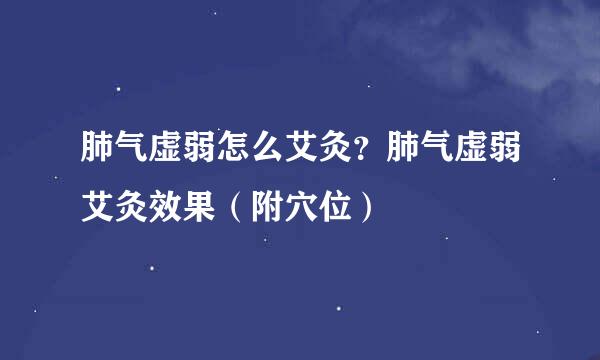 肺气虚弱怎么艾灸?肺气虚弱艾灸效果(附穴位)