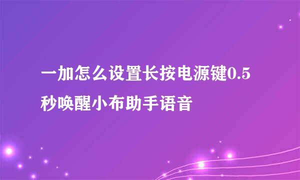 一加怎么设置长按电源键0.5秒唤醒小布助手语音
