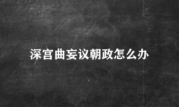 深宫曲妄议朝政怎么办