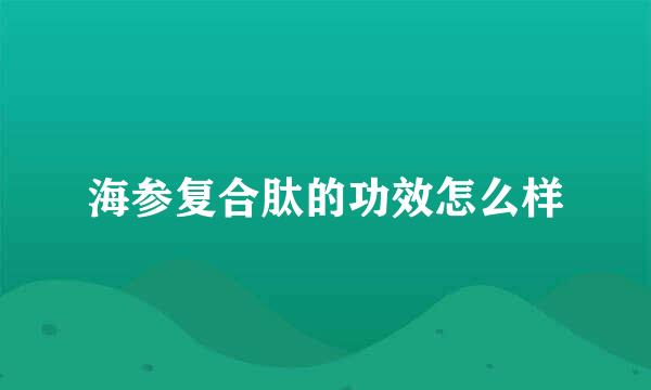 海参复合肽的功效怎么样