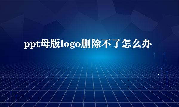 ppt母版logo删除不了怎么办