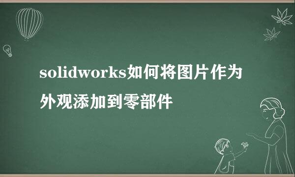 solidworks如何将图片作为外观添加到零部件