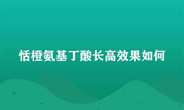 恬橙氨基丁酸长高效果如何