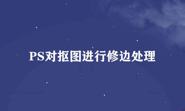 PS对抠图进行修边处理