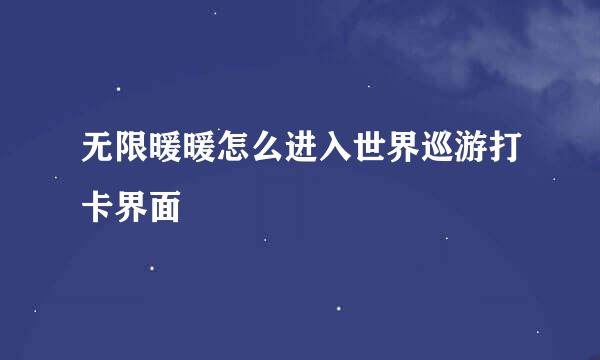 无限暖暖怎么进入世界巡游打卡界面