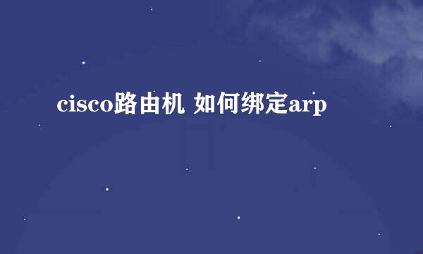 cisco路由机 如何绑定arp