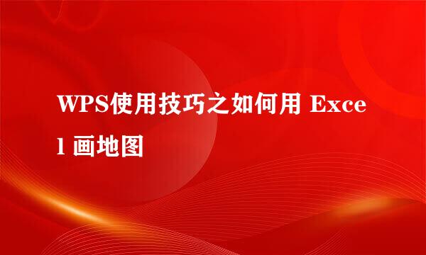 WPS使用技巧之如何用 Excel 画地图