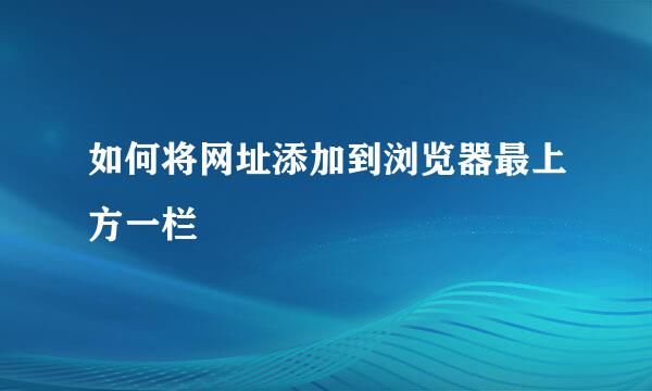 如何将网址添加到浏览器最上方一栏