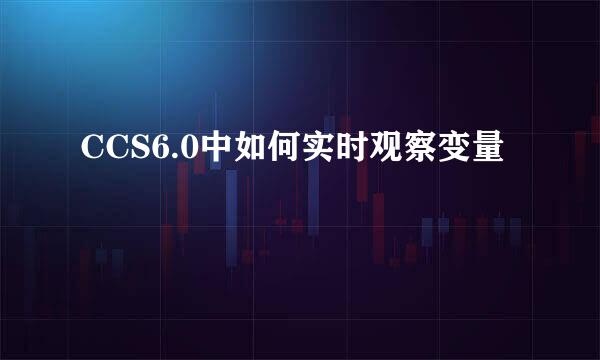 CCS6.0中如何实时观察变量