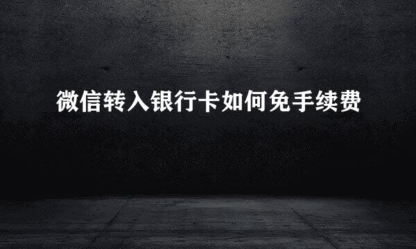 微信转入银行卡如何免手续费