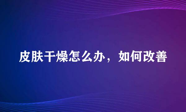 皮肤干燥怎么办，如何改善