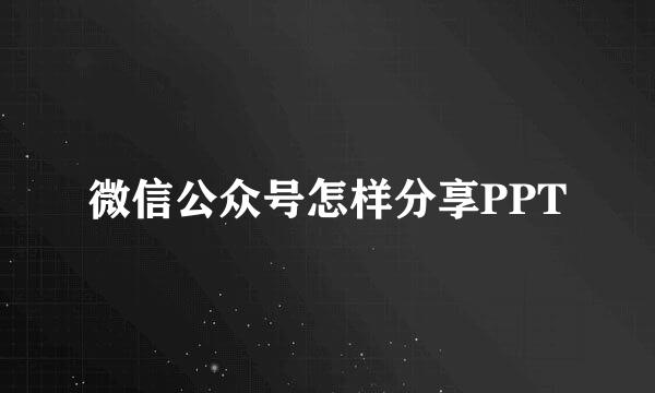 微信公众号怎样分享PPT