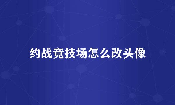 约战竞技场怎么改头像