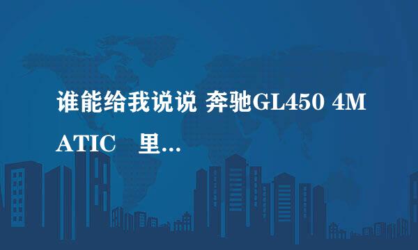 谁能给我说说 奔驰GL450 4MATIC   里面的一些控制说明 那些按纽什么的