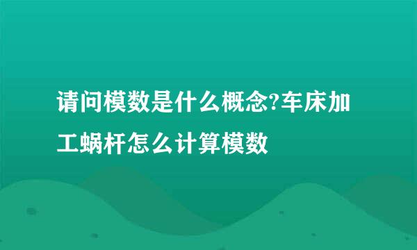 请问模数是什么概念?车床加工蜗杆怎么计算模数