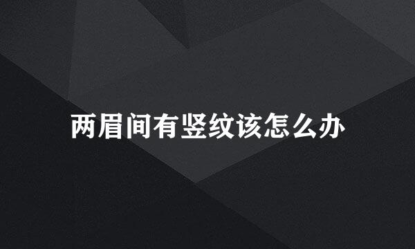 两眉间有竖纹该怎么办