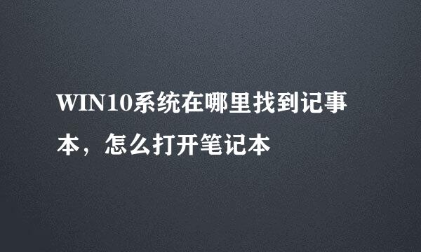 WIN10系统在哪里找到记事本，怎么打开笔记本