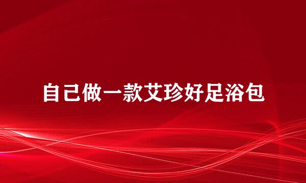 自己做一款艾珍好足浴包