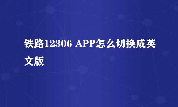 铁路12306 APP怎么切换成英文版