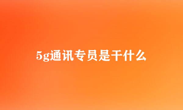 5g通讯专员是干什么