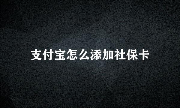 支付宝怎么添加社保卡