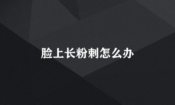 脸上长粉刺怎么办