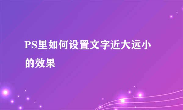 PS里如何设置文字近大远小的效果