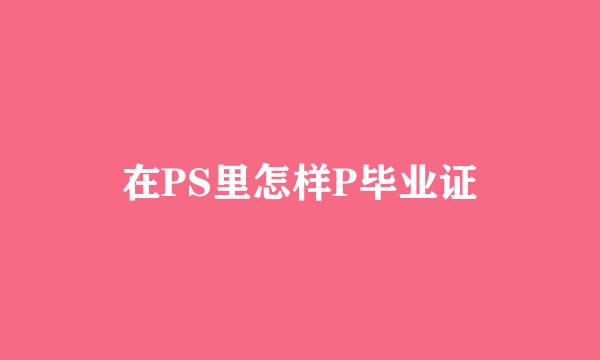 在PS里怎样P毕业证