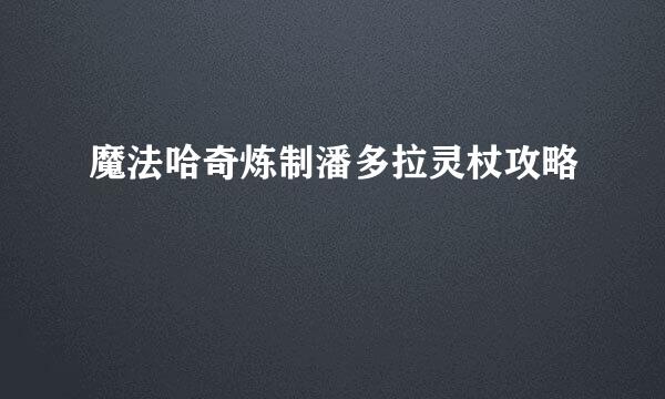 魔法哈奇炼制潘多拉灵杖攻略
