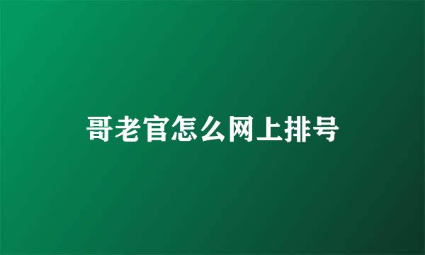 哥老官怎么网上排号