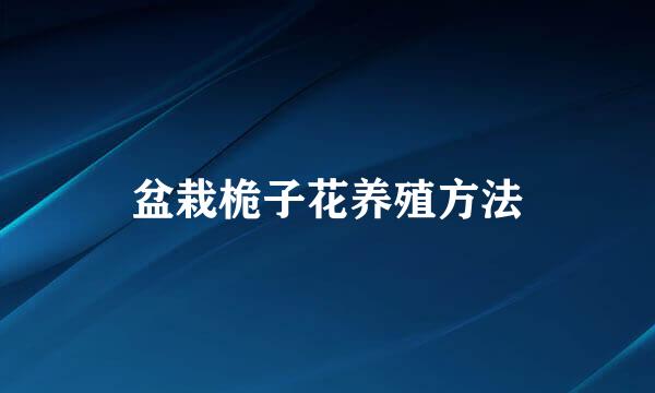 盆栽桅子花养殖方法