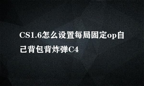 CS1.6怎么设置每局固定op自己背包背炸弹C4