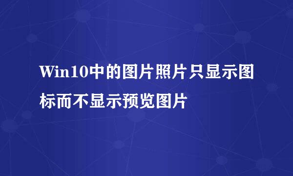 Win10中的图片照片只显示图标而不显示预览图片