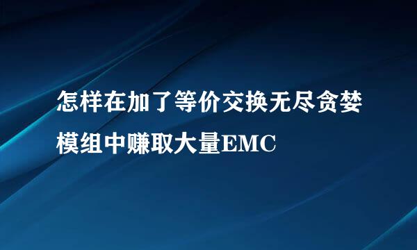 怎样在加了等价交换无尽贪婪模组中赚取大量EMC