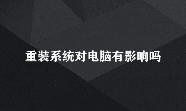 重装系统对电脑有影响吗