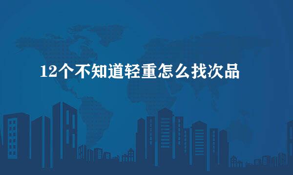 12个不知道轻重怎么找次品