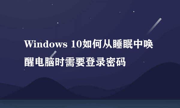 Windows 10如何从睡眠中唤醒电脑时需要登录密码