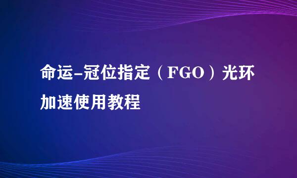 命运-冠位指定（FGO）光环加速使用教程
