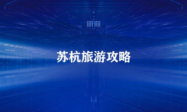 苏杭旅游攻略