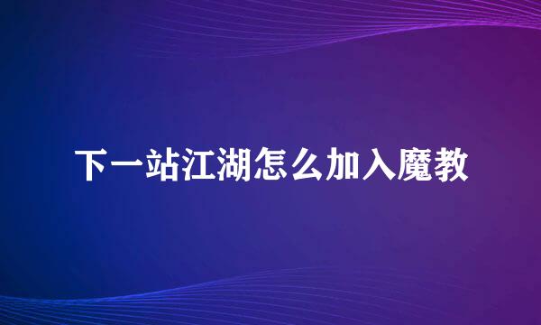 下一站江湖怎么加入魔教