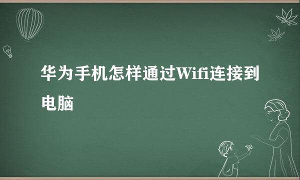 华为手机怎样通过Wifi连接到电脑
