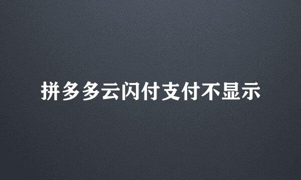 拼多多云闪付支付不显示