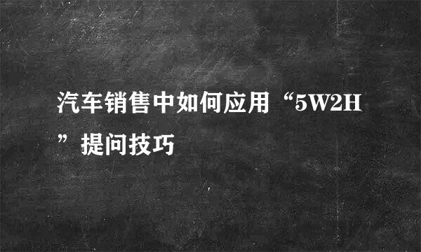 汽车销售中如何应用“5W2H”提问技巧
